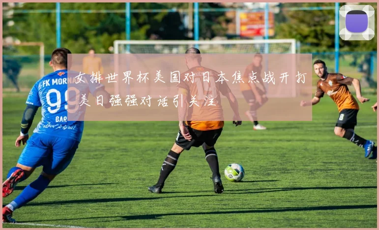女排世界杯美国对日本焦点战开打 美日强强对话引关注