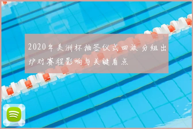 2020年美洲杯抽签仪式回放 分组出炉对赛程影响与关键看点