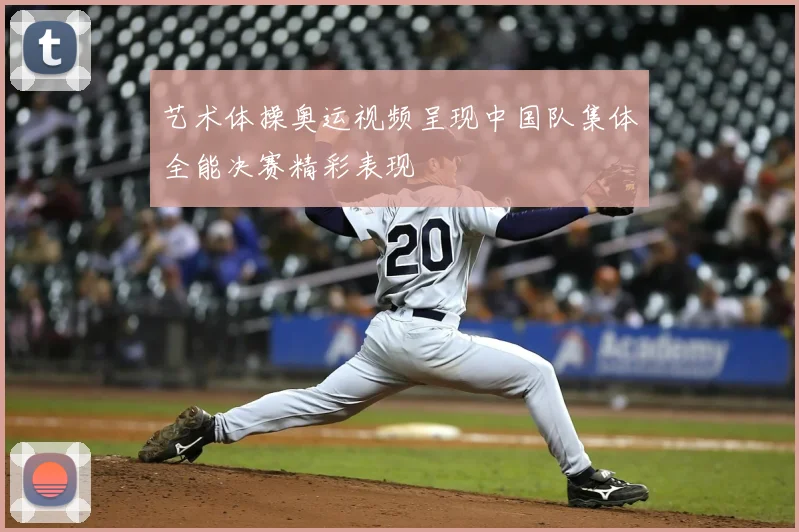 艺术体操奥运视频呈现中国队集体全能决赛精彩表现