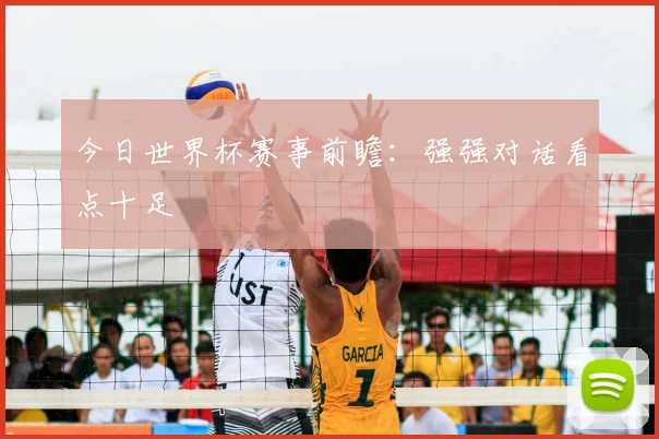 今日世界杯赛事前瞻:强强对话看点十足