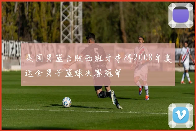 美国男篮击败西班牙夺得2008年奥运会男子篮球决赛冠军