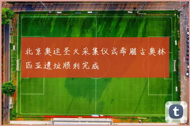 北京奥运圣火采集仪式希腊古奥林匹亚遗址顺利完成