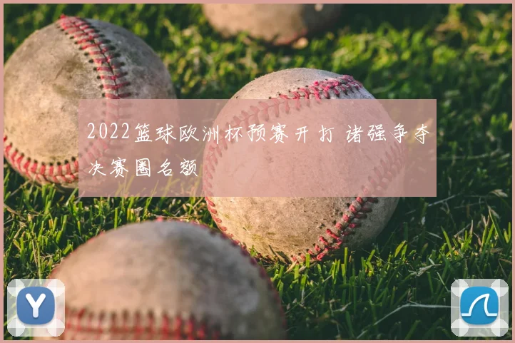 2022篮球欧洲杯预赛开打 诸强争夺决赛圈名额