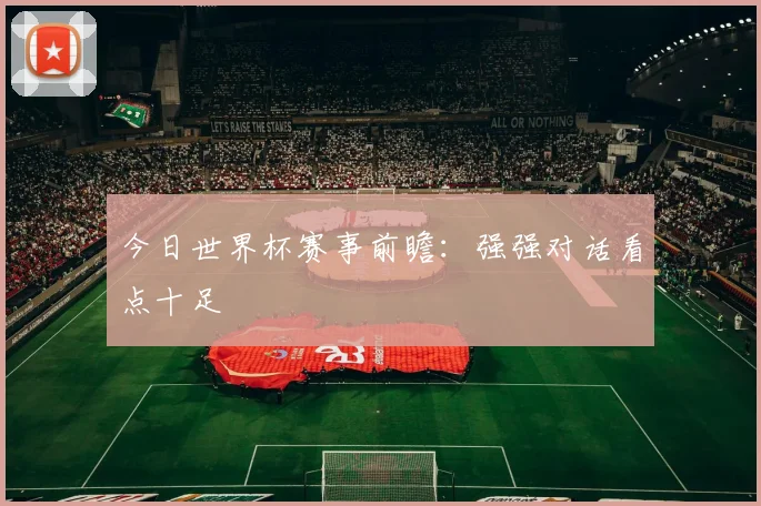 今日世界杯赛事前瞻:强强对话看点十足
