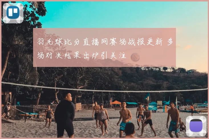 羽毛球比分直播网赛场战报更新 多场对决结果出炉引关注