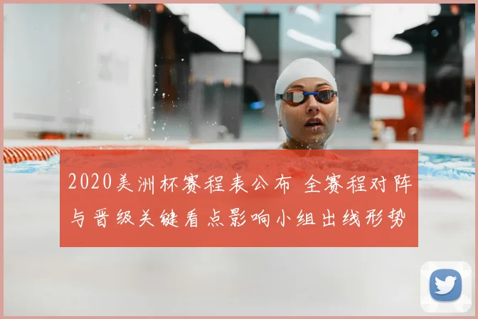 2020美洲杯赛程表公布 全赛程对阵与晋级关键看点影响小组出线形势
