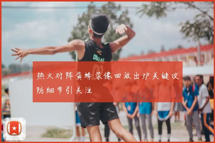 热火对阵黄蜂录像回放出炉关键攻防细节引关注