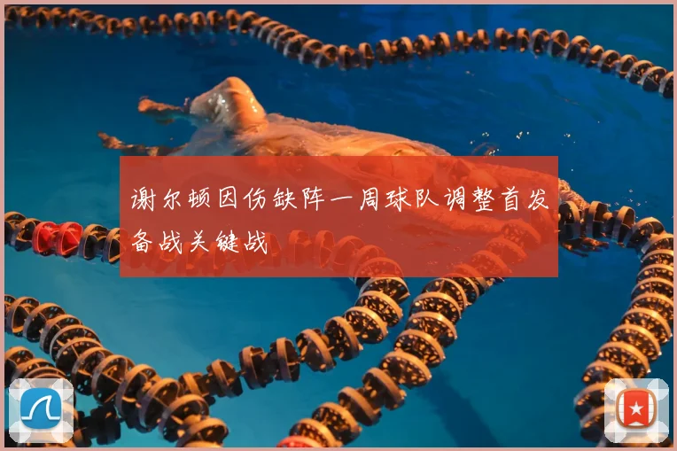 谢尔顿因伤缺阵一周球队调整首发备战关键战