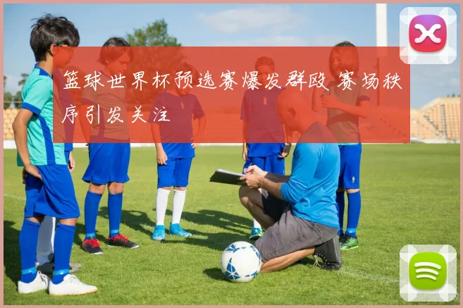 篮球世界杯预选赛爆发群殴 赛场秩序引发关注