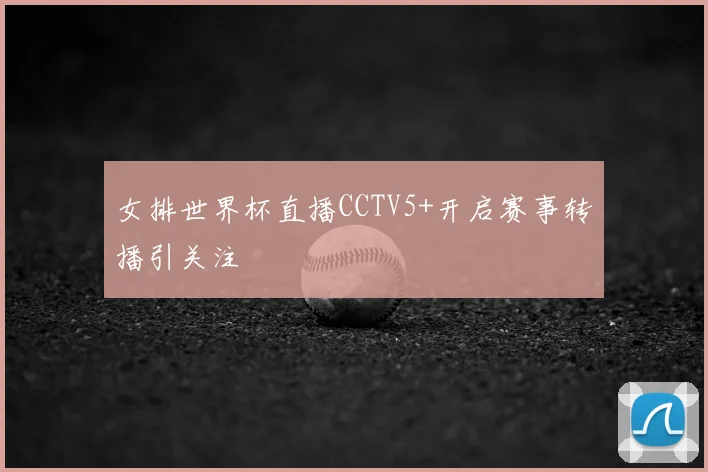 女排世界杯直播CCTV5+开启赛事转播引关注
