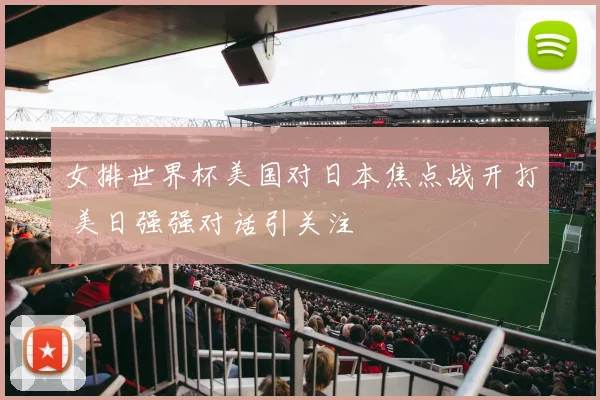 女排世界杯美国对日本焦点战开打 美日强强对话引关注