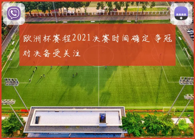 欧洲杯赛程2021决赛时间确定 争冠对决备受关注