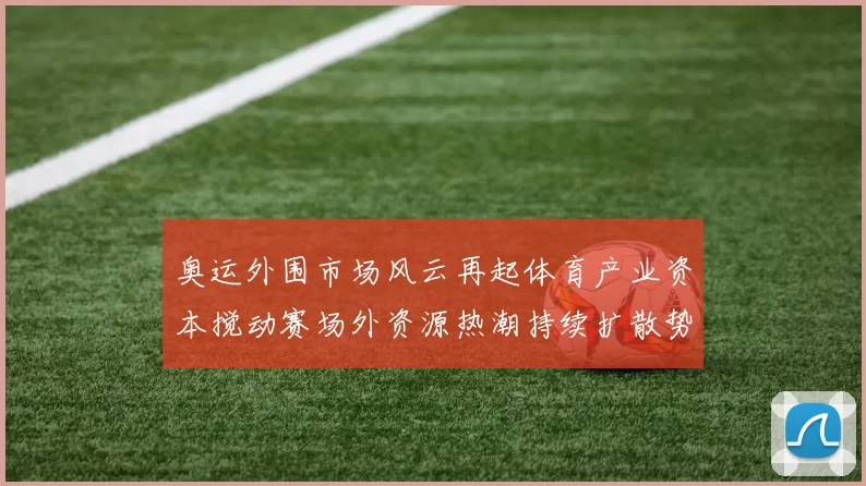 奥运外围市场风云再起体育产业资本搅动赛场外资源热潮持续扩散势