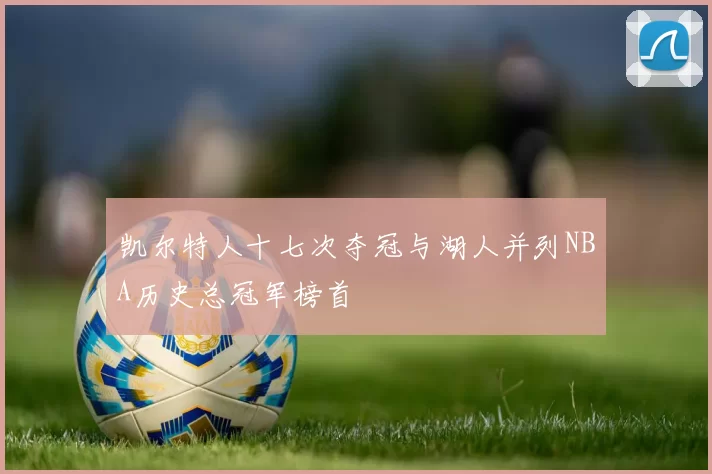 凯尔特人十七次夺冠与湖人并列NBA历史总冠军榜首