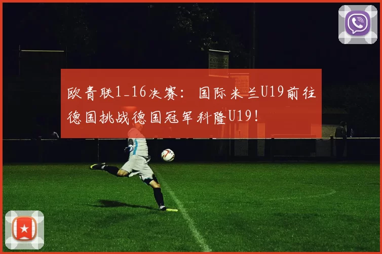 欧青联1_16决赛：国际米兰U19前往德国挑战德国冠军科隆U19!