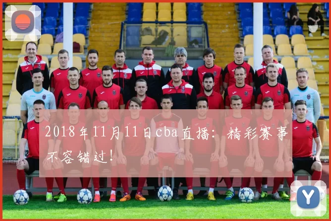 2018年11月11日cba直播：精彩赛事不容错过！