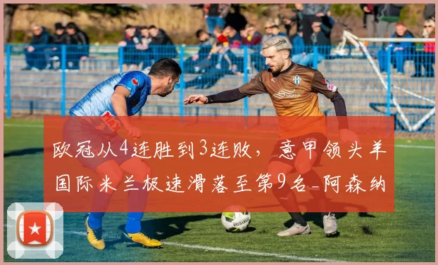 欧冠从4连胜到3连败，意甲领头羊国际米兰极速滑落至第9名_阿森纳_国米_国米