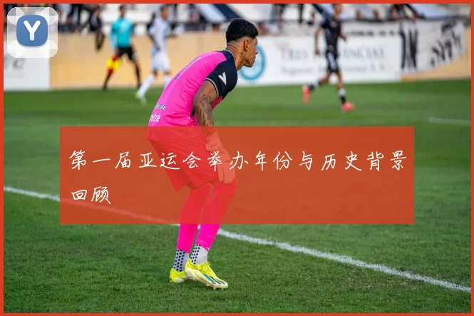 第一届亚运会举办年份与历史背景回顾