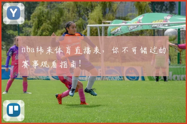 nba纬来体育直播表，你不可错过的赛事观看指南！