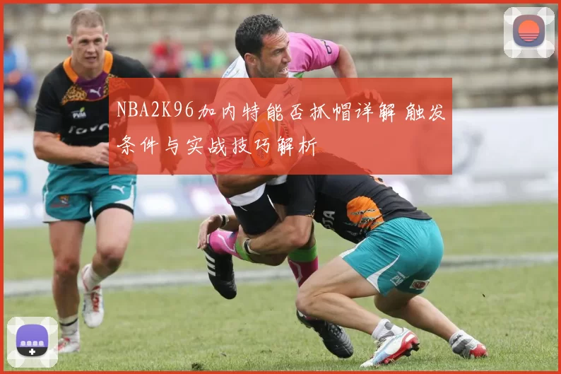 NBA2K96加内特能否抓帽详解 触发条件与实战技巧解析