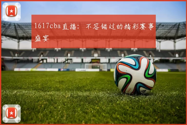 1617cba直播：不容错过的精彩赛事盛宴