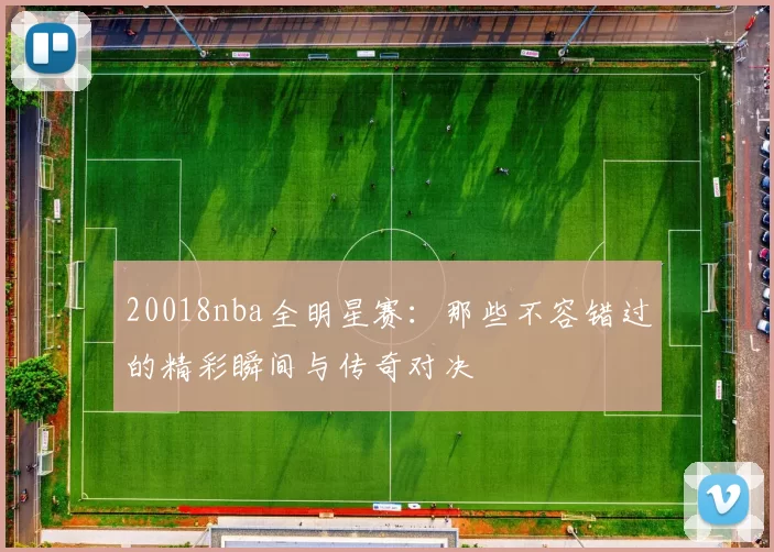 20018nba全明星赛：那些不容错过的精彩瞬间与传奇对决