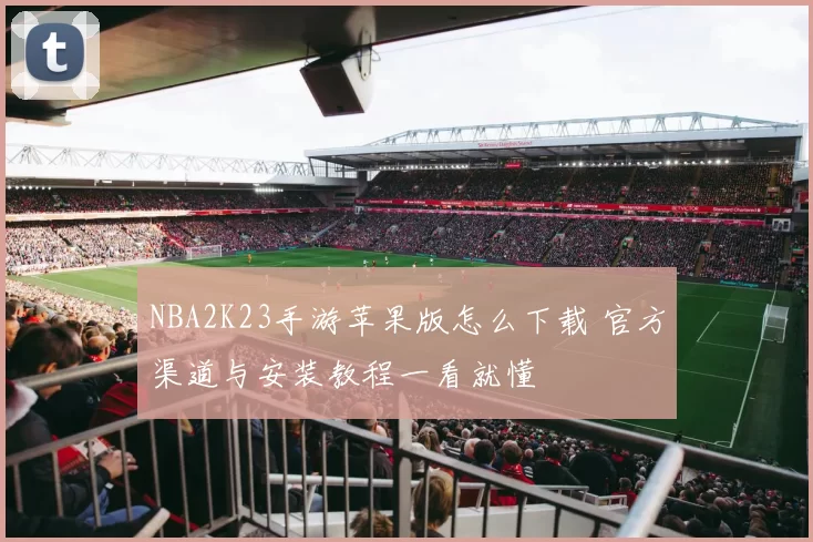 NBA2K23手游苹果版怎么下载 官方渠道与安装教程一看就懂