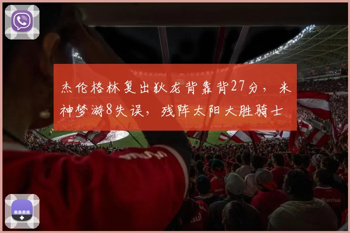 杰伦格林复出狄龙背靠背27分，米神梦游8失误，残阵太阳大胜骑士