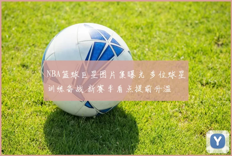 NBA篮球巨星图片集曝光 多位球星训练备战 新赛季看点提前升温