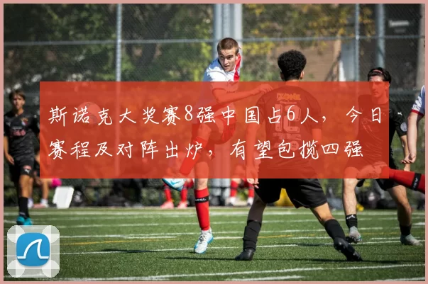 斯诺克大奖赛8强中国占6人，今日赛程及对阵出炉，有望包揽四强