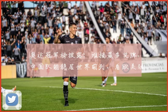 奥运冠军榜披露：谁摘最多奖牌，中国队能稳居世界前列，看欧美劲旅