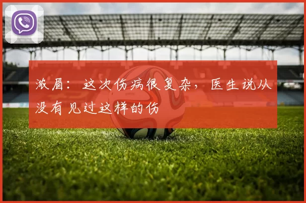 浓眉：这次伤病很复杂，医生说从没有见过这样的伤