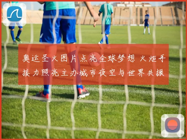 奥运圣火图片点亮全球梦想 火炬手接力照亮主办城市夜空与世界共振