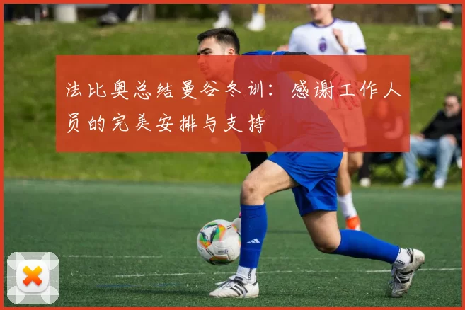 法比奥总结曼谷冬训：感谢工作人员的完美安排与支持