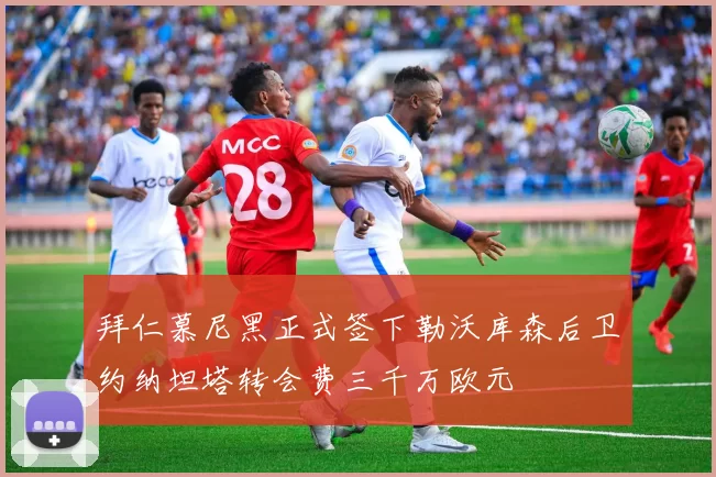 拜仁慕尼黑正式签下勒沃库森后卫约纳坦塔转会费三千万欧元