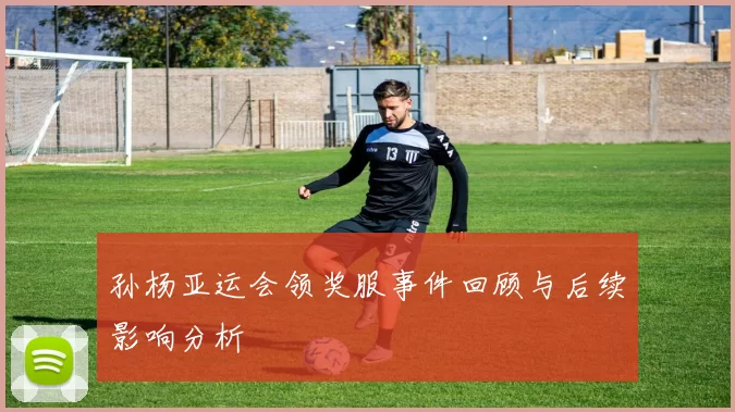 孙杨亚运会领奖服事件回顾与后续影响分析